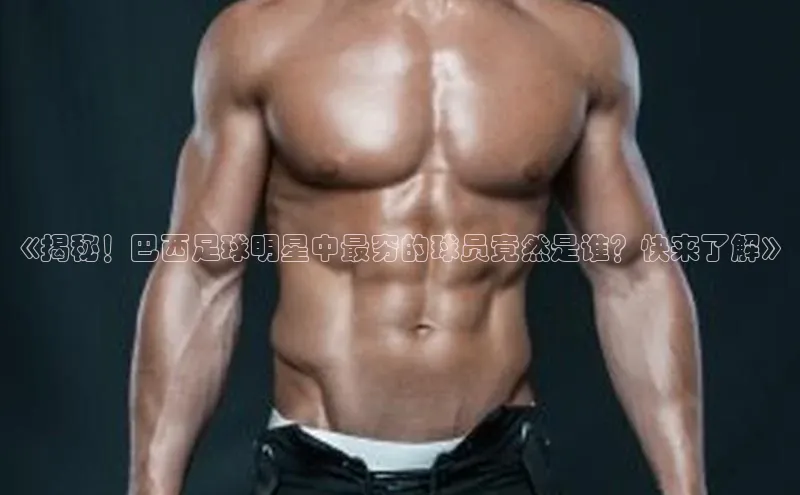 门徒平台注册登录ARGA公司《揭秘！巴西足球明星中最穷的球员竟然是谁？快来了解》