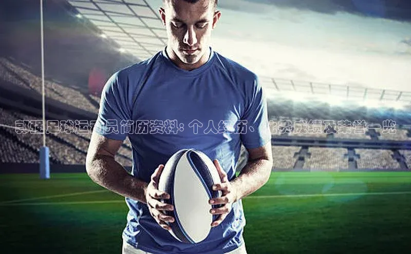 门徒娱乐在线登录普信公司郭强足球运动员简历资料: 个人经历、比赛成绩及荣誉一览