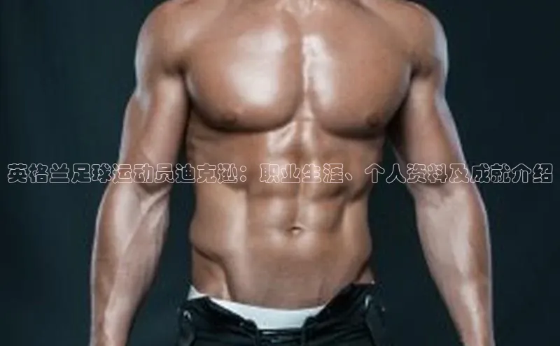 门徒娱乐平台登录入口阿里尔公司英格兰足球运动员迪克逊：职业生涯、个人资料及成就介绍