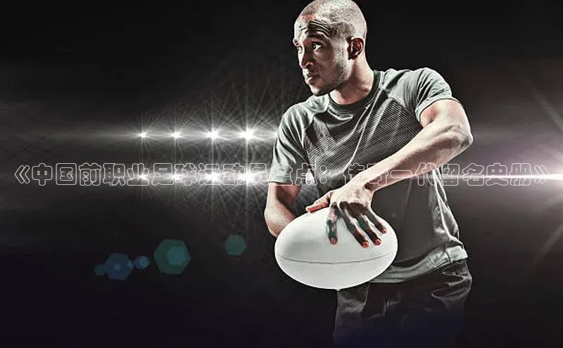 门徒平台注册登录ARGA公司《中国前职业足球运动员盘点：传奇一代留名史册》