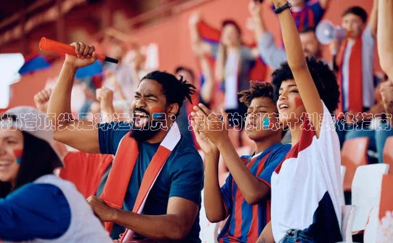 门徒平台注册登录天键股份打造顶尖足球运动员：完备的训练计划表格指南