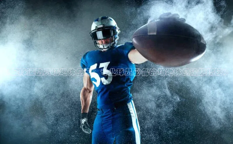 门徒平台注册登录金山办公《足球运动员场地休息室：专业球员必备的场地休息设施揭秘》