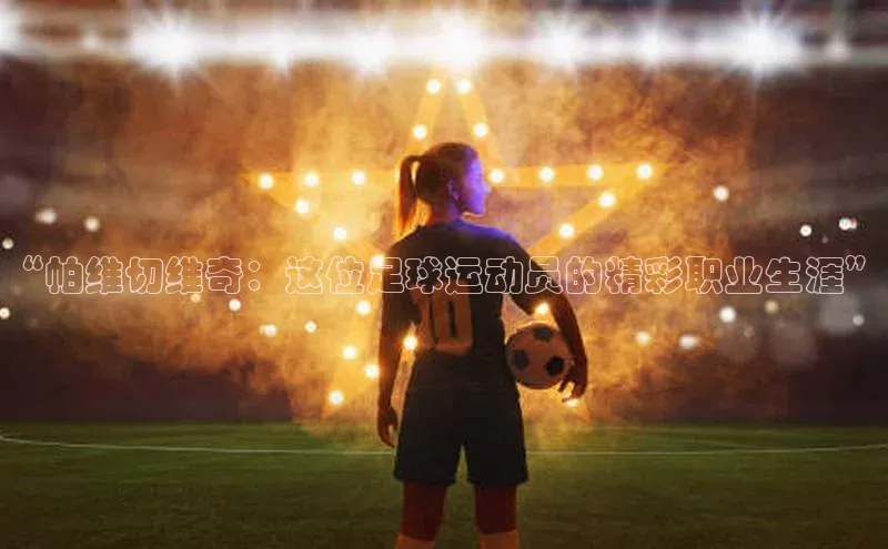 门徒娱乐平台登录入口京东“帕维切维奇：这位足球运动员的精彩职业生涯”