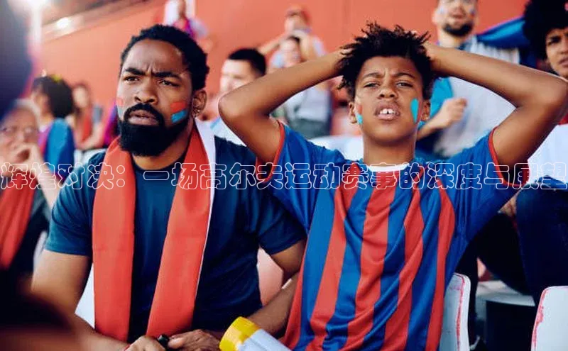 门徒注册平台知乎辉煌对决：一场高尔夫运动赛事的深度与展望