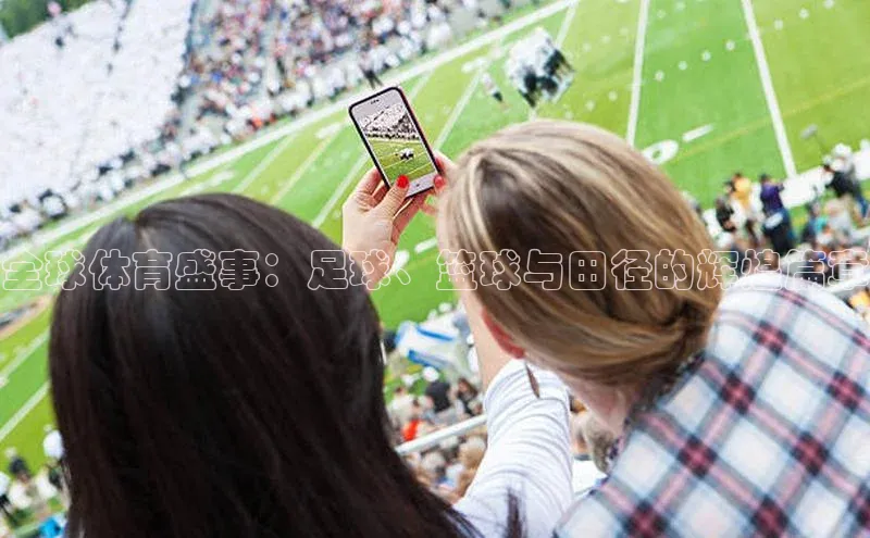 门徒娱乐平台登录入口百度网盘全球体育盛事：足球、篮球与田径的辉煌篇章