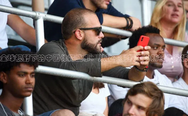 门徒娱乐在线登录普信公司全球视野下的中国体育盛事：从比赛到报道的新视角分析