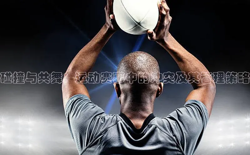 门徒注册百度集团碰撞与共舞：运动赛事中的冲突及其管理策略