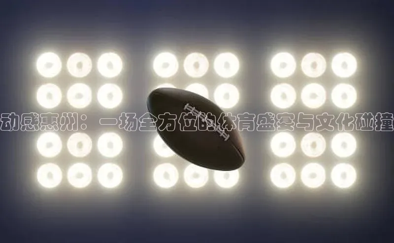 动感惠州：一场全方位的体育盛宴与文化碰撞