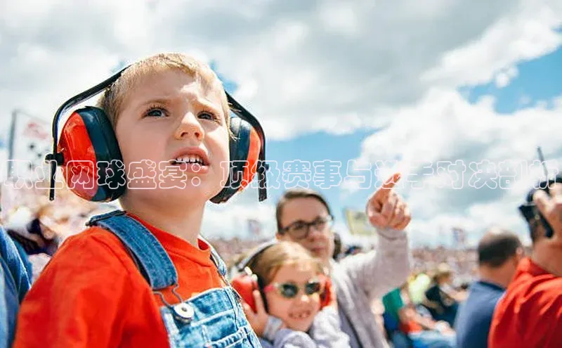 职业网球盛宴：顶级赛事与选手对决剖析