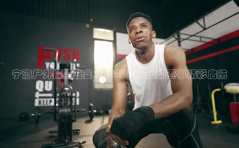 宁海户外探险盛宴：2023户外运动赛事精彩启航