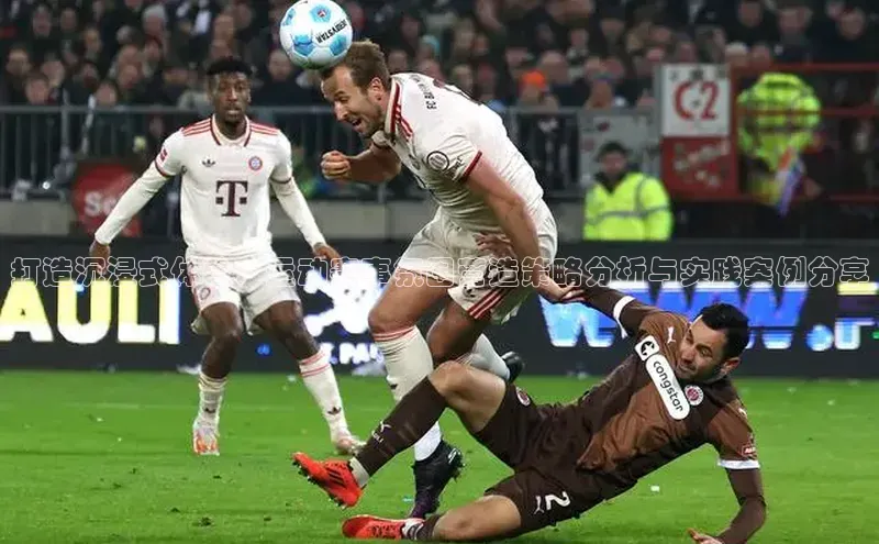 打造沉浸式体验：运动赛事氛围营造策略分析与实践案例分享