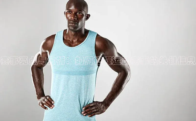 赛事亮点与分析：如何把握运动赛事的关键信息