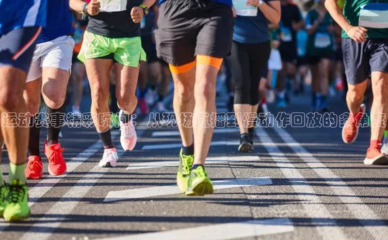 运动赛事精彩瞬间：从现场直播到慢动作回放的多角度