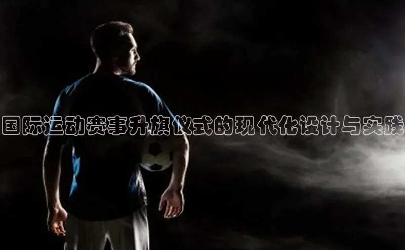国际运动赛事升旗仪式的现代化设计与实践