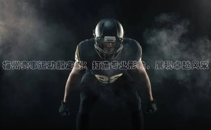 梅州赛事运动服定制：打造专业形象，展现卓越风采