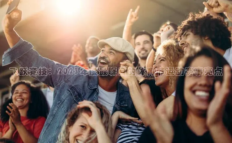 飞跃竞技：2023年度最瞩目的体育节运动赛事亮点