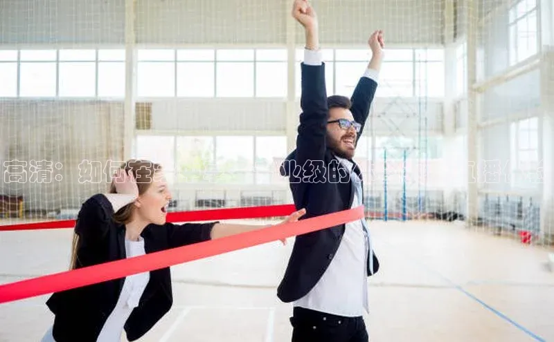 高清：如何在家中享受专业级的体育赛事直播体验