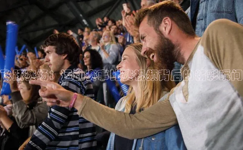 飞跃赛场：运动赛事比赛视频背后的精彩瞬间