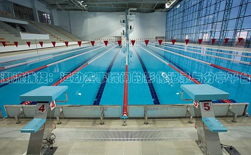 潮流捕捉：运动赛事瞬间的影像记录与分享平台