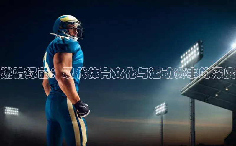 燃情绿茵：现代体育文化与运动赛事的深度