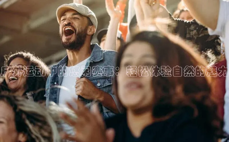 户外运动中的悠闲赛事：轻松体验自然的魅力