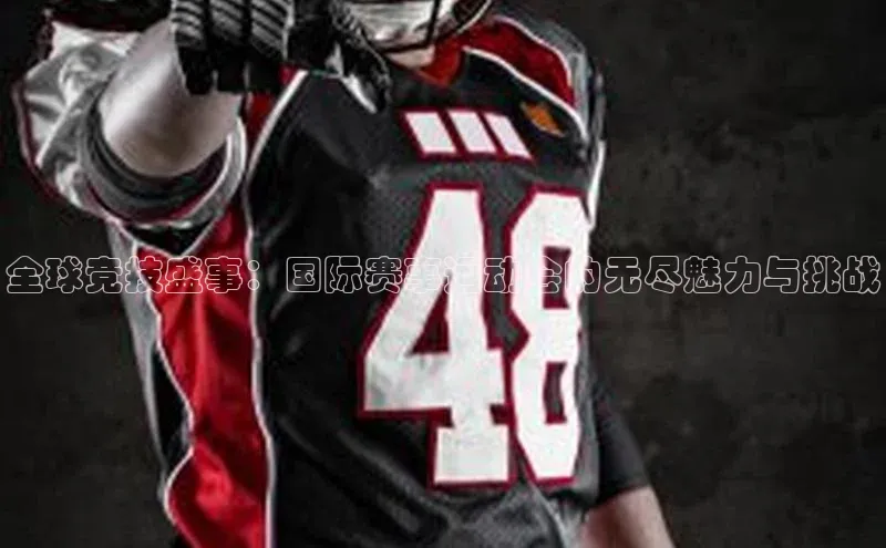 全球竞技盛事：国际赛事运动会的无尽魅力与挑战