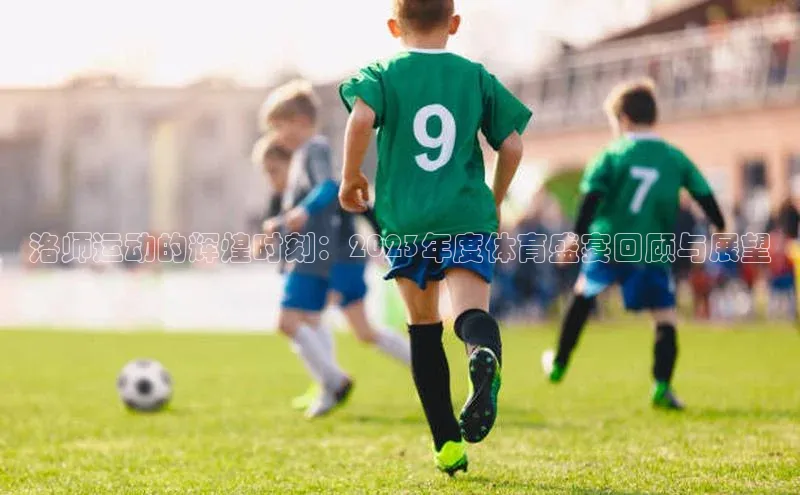 洛师运动的辉煌时刻：2023年度体育盛宴回顾与展望