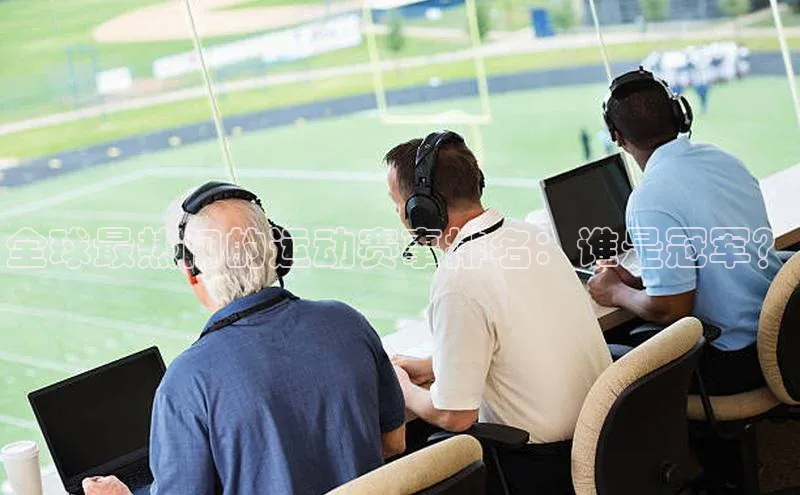 全球最热门的运动赛事排名：谁是冠军？