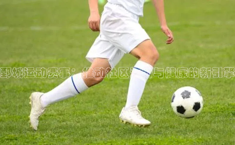 鄄城运动赛事：推动社区活力与健康的新引擎