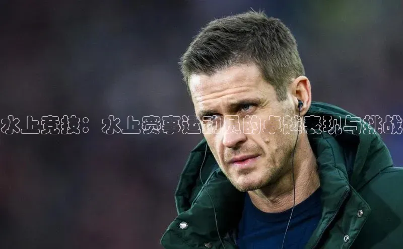 水上竞技：水上赛事运动员的卓越表现与挑战