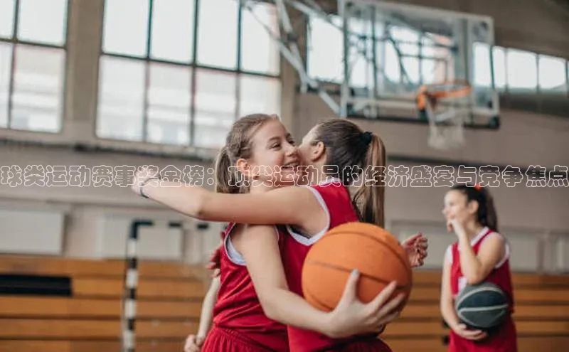 球类运动赛事奖金榜：顶尖运动员的经济盛宴与竞争焦点