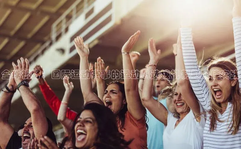 全球视野：国际运动赛事的运动员选拔机制与最佳实践