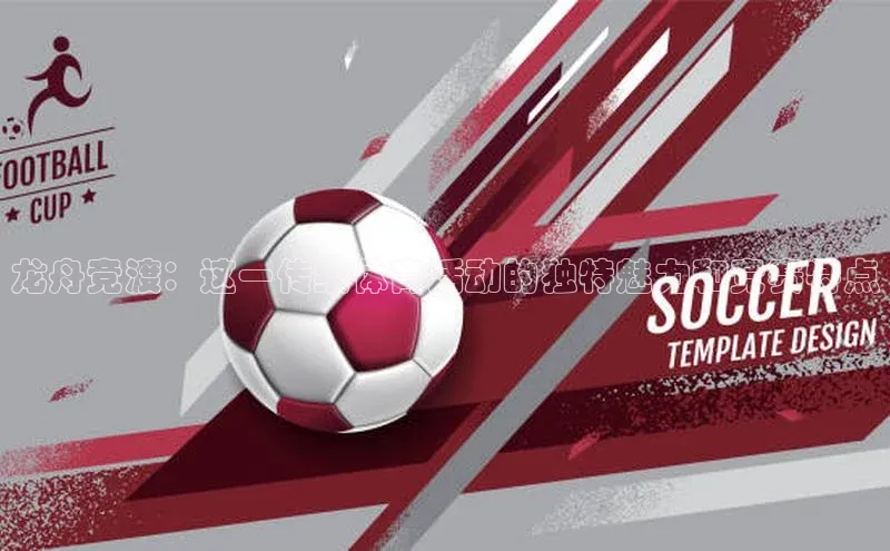 龙舟竞渡：这一传统体育活动的独特魅力和竞赛特点