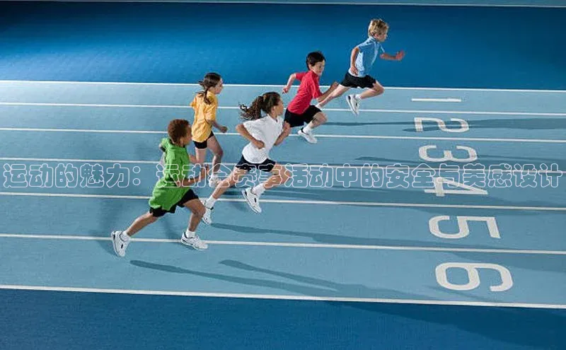 运动的魅力：运动会赛事活动中的安全与美感设计