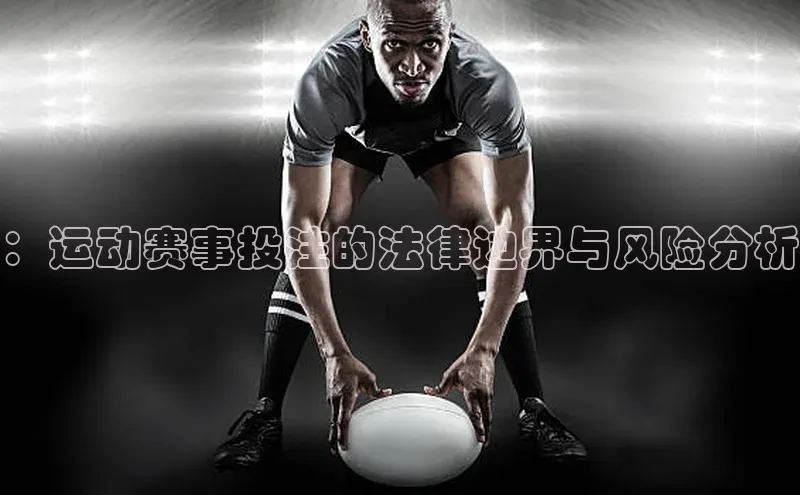 ：运动赛事投注的法律边界与风险分析