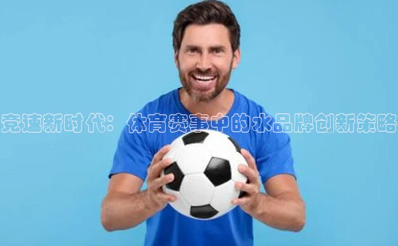 竞速新时代：体育赛事中的水品牌创新策略
