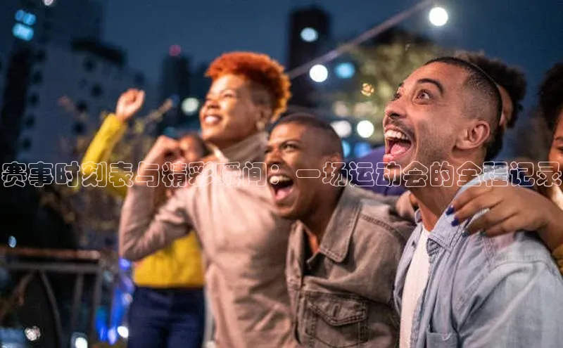 赛事时刻表与精彩瞬间：一场运动会的全程记录