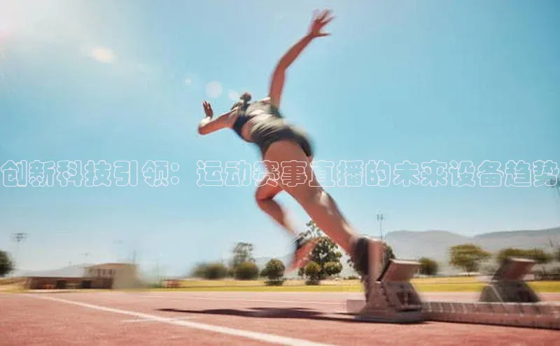 创新科技引领：运动赛事直播的未来设备趋势