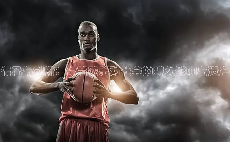 传承与创新：体育赛事对社会的持久影响与遗产