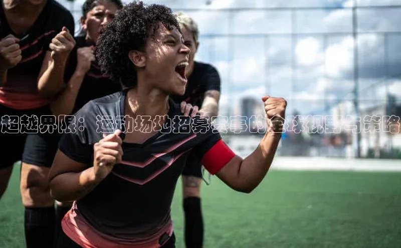 超越界限：运动场地招募赛事的全球视野与策略
