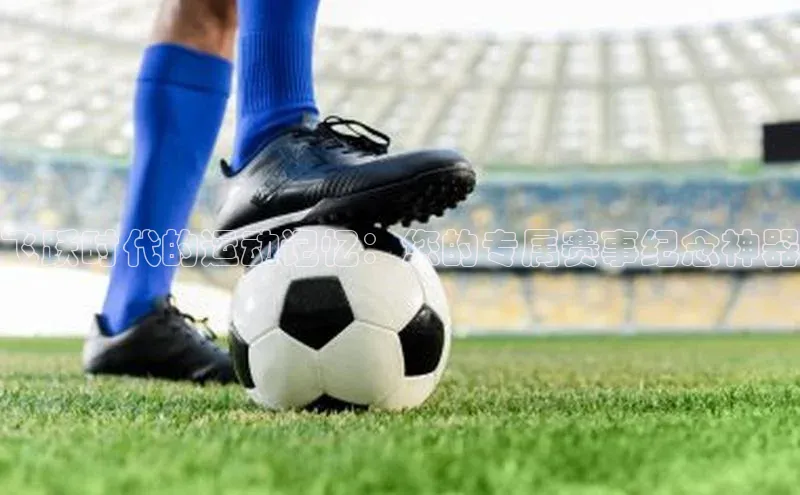 飞跃时代的运动记忆：您的专属赛事纪念神器